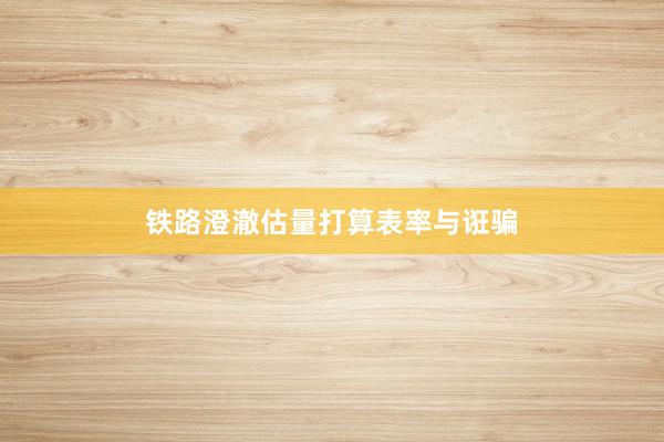 铁路澄澈估量打算表率与诳骗