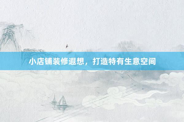 小店铺装修遐想，打造特有生意空间